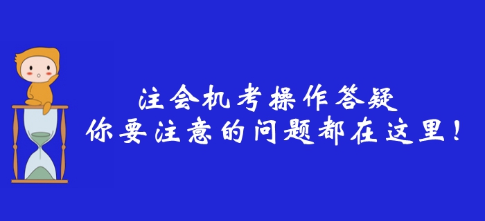 2019年注冊會計師機(jī)考操作答疑，你要注意的問題都在這里！