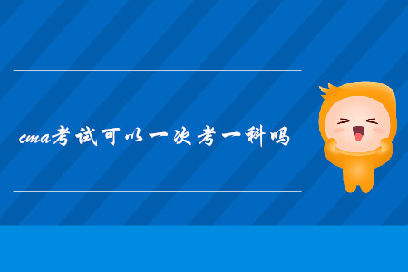 cma考試可以一次考一科嗎