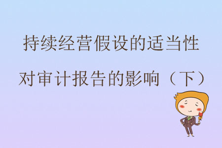 持續(xù)經(jīng)營(yíng)假設(shè)的適當(dāng)性對(duì)審計(jì)報(bào)告的影響（下）