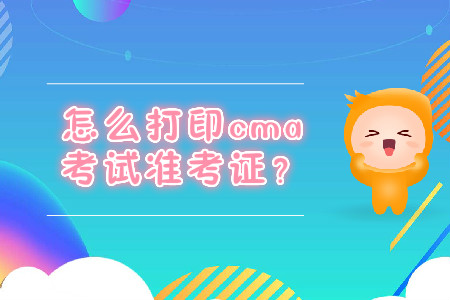 怎么打印cma考試準(zhǔn)考證？