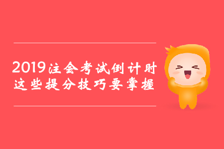 2019年注會(huì)考試倒計(jì)時(shí)，這些提分技巧要掌握
