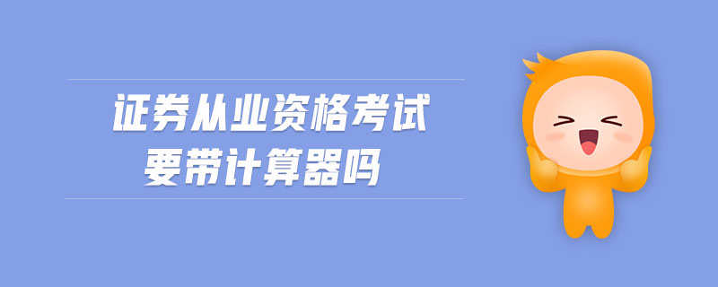 證券從業(yè)資格考試要帶計算器嗎