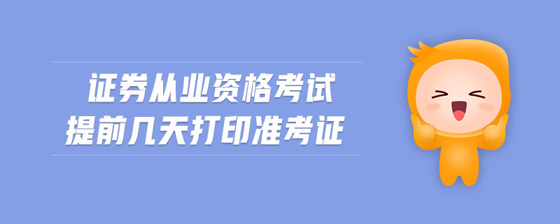 證券從業(yè)資格考試提前幾天打印準考證