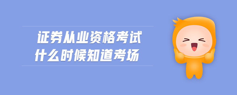 證券從業(yè)資格考試什么時(shí)候知道考場