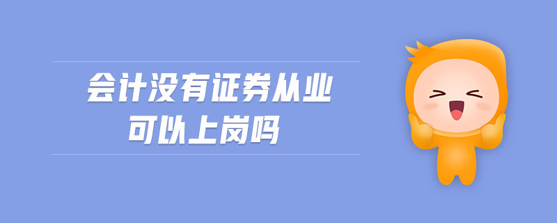 會(huì)計(jì)沒有證券從業(yè)可以上崗嗎