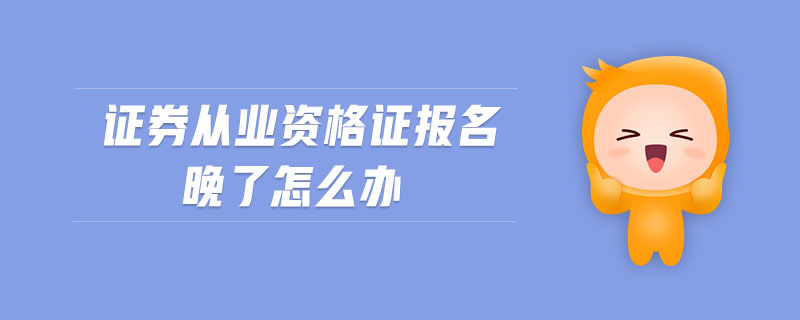 證券從業(yè)資格證報名晚了怎么辦
