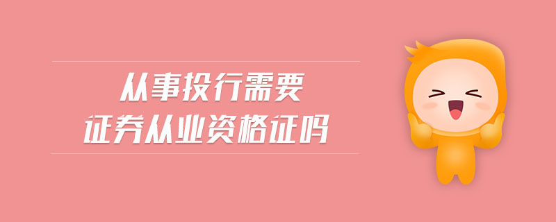 從事投行需要證券從業(yè)資格證嗎