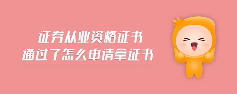 證券從業(yè)資格證書通過了怎么申請拿證書