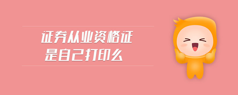 證券從業(yè)資格證是自己打印么
