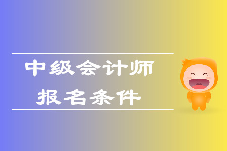 中級會計師證報考條件有什么？