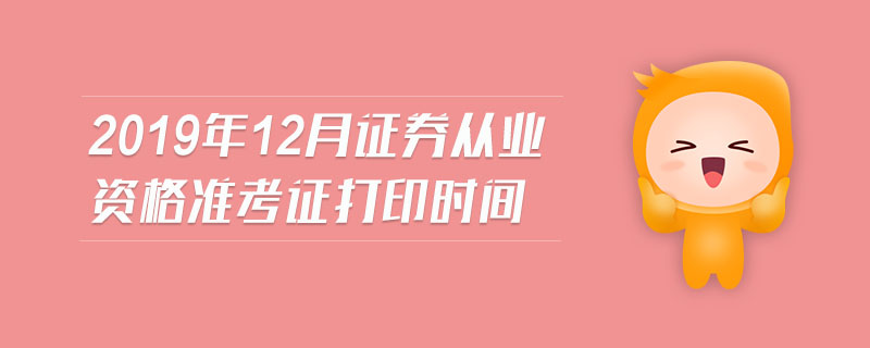 2019年12月證券從業(yè)資格準(zhǔn)考證打印時(shí)間