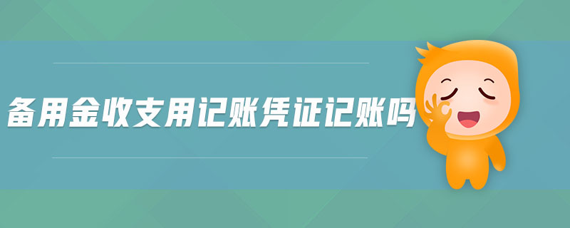備用金收支用記賬憑證記賬嗎