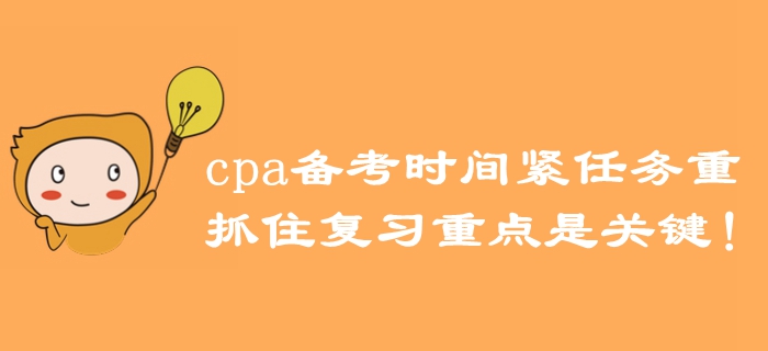 注冊(cè)會(huì)計(jì)師備考時(shí)間緊任務(wù)重，抓住復(fù)習(xí)重點(diǎn)是關(guān)鍵！