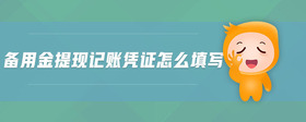 備用金提現(xiàn)記賬憑證怎么填寫