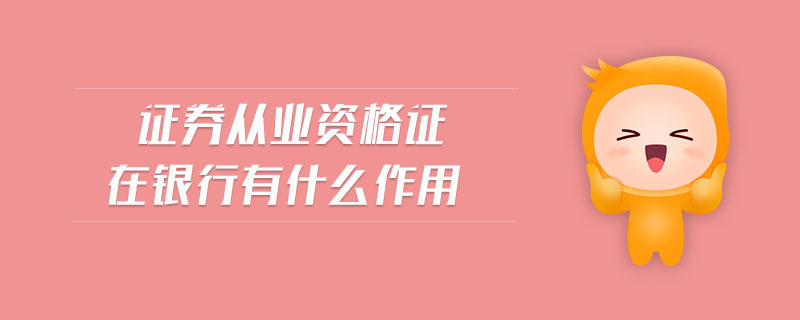 證券從業(yè)資格證在銀行有什么作用
