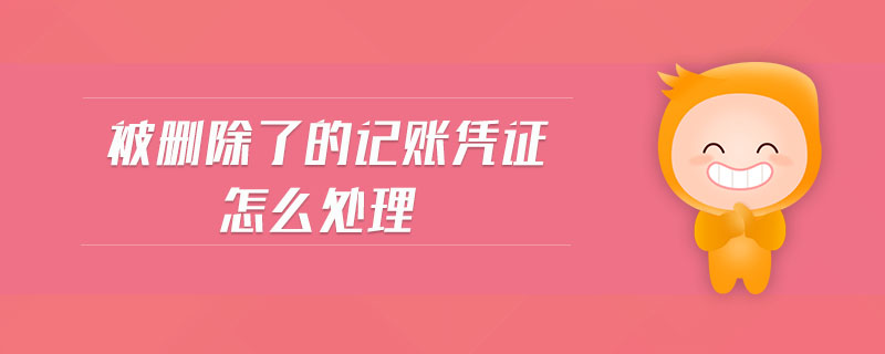 被刪除了的記賬憑證怎么處理