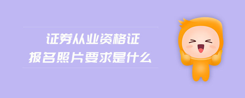 證券從業(yè)資格證報(bào)名照片要求是什么