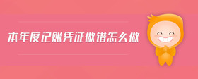 本年度記賬憑證做錯怎么做