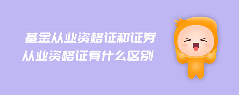 基金從業(yè)資格證和證券從業(yè)資格證有什么區(qū)別