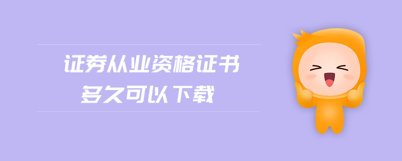證券從業(yè)資格證書多久可以下載