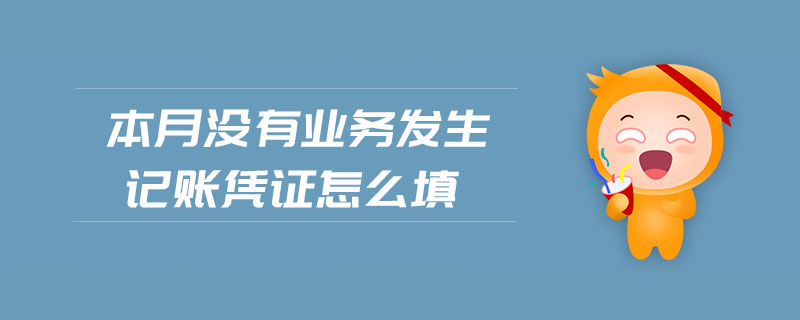 本月沒有業(yè)務(wù)發(fā)生記賬憑證怎么填