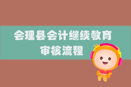 2019年四川省會(huì)理縣會(huì)計(jì)繼續(xù)教育審核流程
