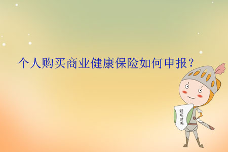 個人購買商業(yè)健康保險如何申報？