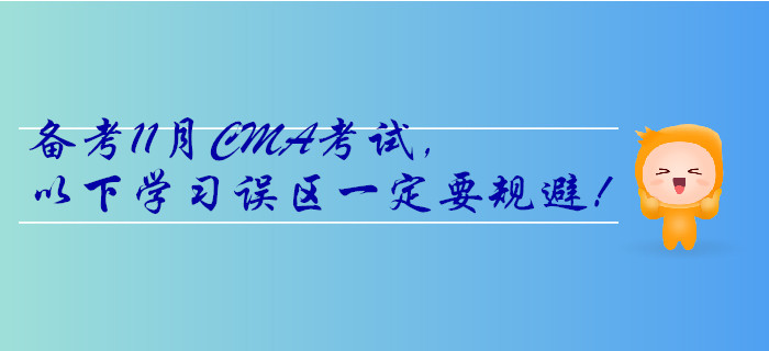 備考11月CMA考試，以下學(xué)習(xí)誤區(qū)一定要規(guī)避！