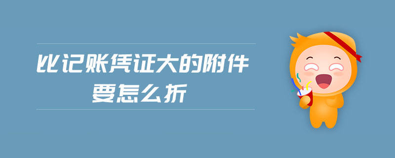 比記賬憑證大的附件要怎么折