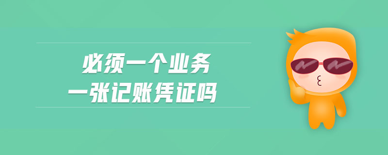 必須一個業(yè)務一張記賬憑證嗎