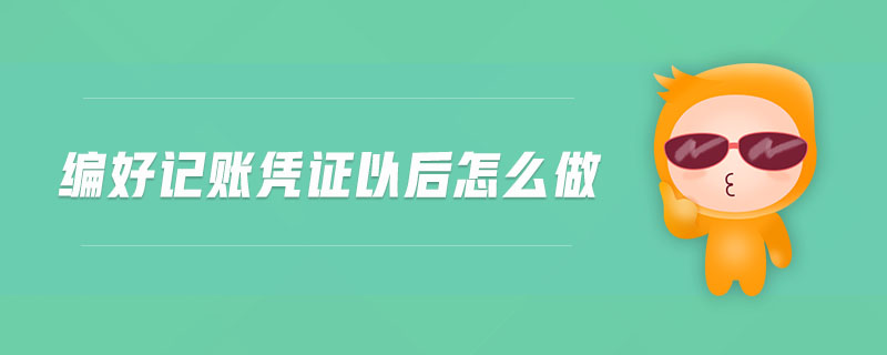 編好記賬憑證以后怎么做
