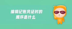 編輯記賬憑證時(shí)的順序是什么
