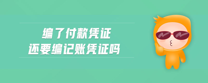 編了付款憑證還要編記賬憑證嗎