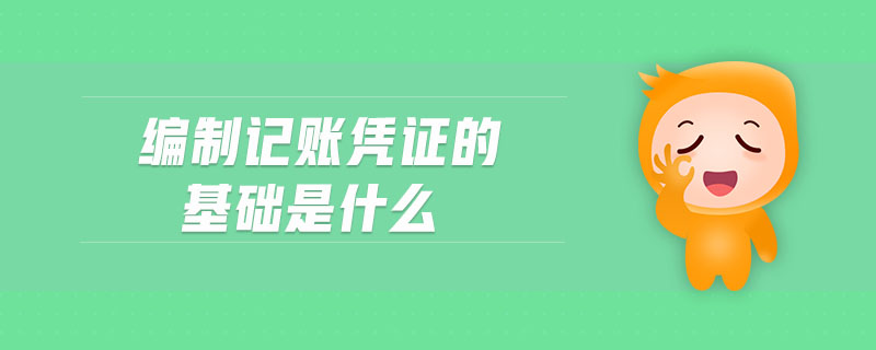 編制記賬憑證的基礎(chǔ)是什么