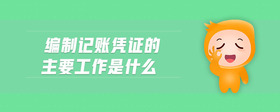 編制記賬憑證的主要工作是什么