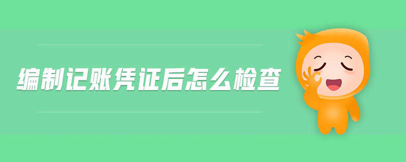 編制記賬憑證后怎么檢查