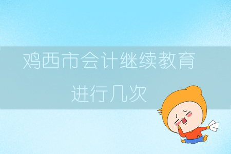 2019年黑龍江省雞西市會(huì)計(jì)繼續(xù)教育進(jìn)行幾次？