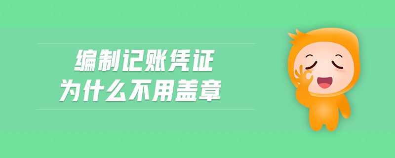 編制記賬憑證為什么不用蓋章