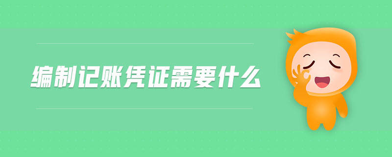 編制記賬憑證需要什么