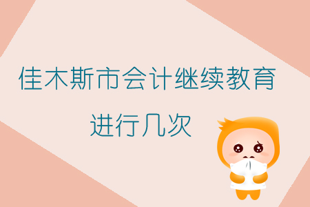 2019年黑龍江省佳木斯市會計繼續(xù)教育進行幾次？