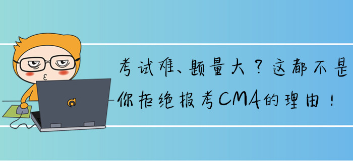 考試難、題量大？這都不是你拒絕報(bào)考CMA的理由！