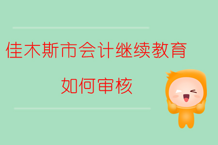 2019年黑龍江省佳木斯市會計繼續(xù)教育如何審核？