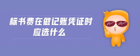 標書費在做記賬憑證時應選什么