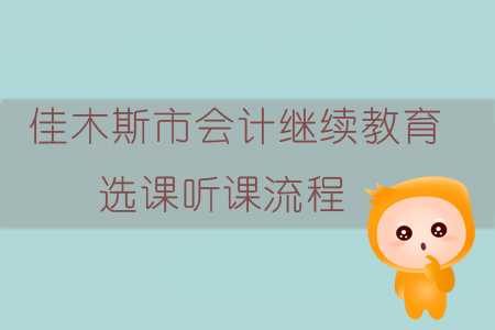 2019年黑龍江省佳木斯市會(huì)計(jì)繼續(xù)教育如何選課、聽(tīng)課？