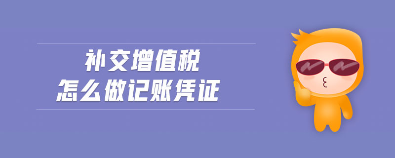補(bǔ)交增值稅怎么做記賬憑證