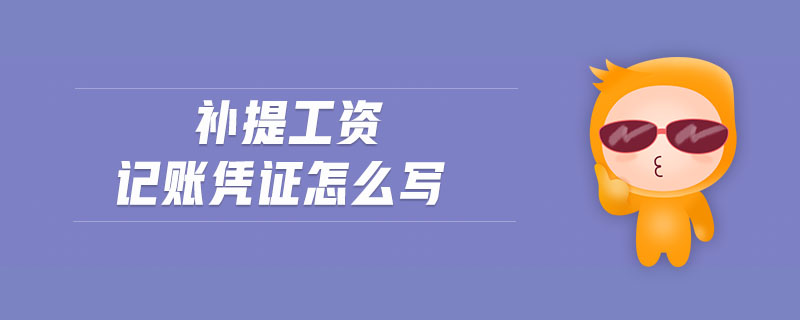 補(bǔ)提工資記賬憑證怎么寫(xiě)
