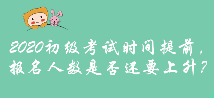 2020年初級會計考試時間提前，是否預(yù)示報名人數(shù)將攀升？