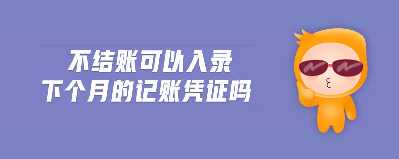 不結(jié)賬可以入錄下個月的記賬憑證嗎