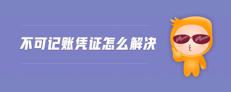 不可記賬憑證怎么解決