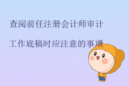 查閱前任注冊會計師審計工作底稿時應(yīng)注意的事項